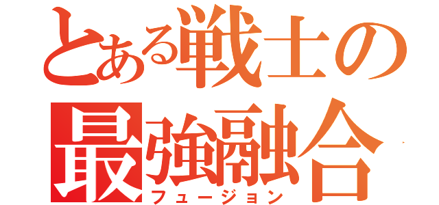 とある戦士の最強融合（フュージョン）