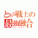 とある戦士の最強融合（フュージョン）