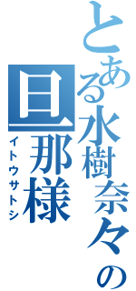 とある水樹奈々の旦那様（イトウサトシ）