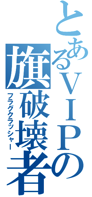 とあるＶＩＰの旗破壊者（フラグクラッシャー）