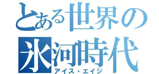 とある世界の氷河時代（アイス・エイジ）