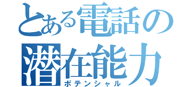 とある電話の潜在能力（ポテンシャル）