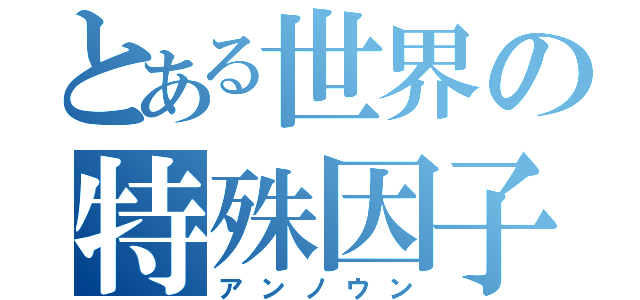 とある世界の特殊因子（アンノウン）