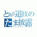 とある道技のたま披露（ジャグラー）