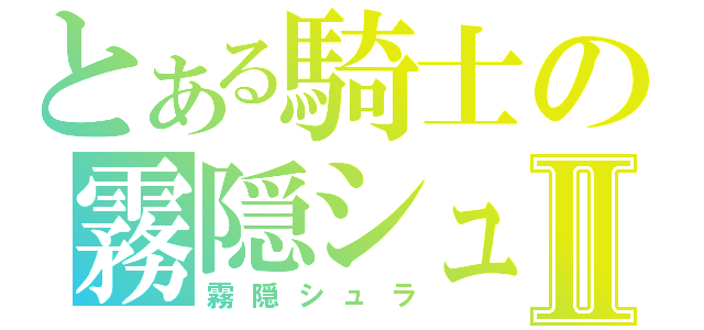 とある騎士の霧隠シュラⅡ（霧隠シュラ）