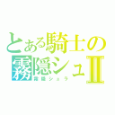 とある騎士の霧隠シュラⅡ（霧隠シュラ）