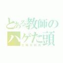 とある教師のハゲた頭（太陽反射板）