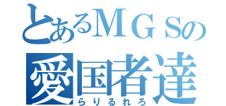 とあるＭＧＳの愛国者達（らりるれろ）