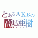 とあるＡＫＢの高城亜樹（あきちゃ）