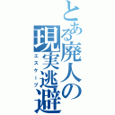 とある廃人の現実逃避（エスケープ）