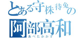 とある守株待兔の阿部高和（あべたかかず）