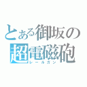 とある御坂の超電磁砲（レールガン）