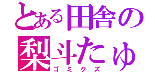 とある田舎の梨斗たゅ（ゴミクズ）