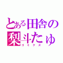 とある田舎の梨斗たゅ（ゴミクズ）