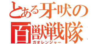 とある牙吠の百獣戦隊（ガオレンジャー）