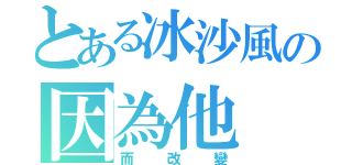 とある冰沙風の因為他（而改變）