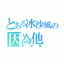 とある冰沙風の因為他（而改變）