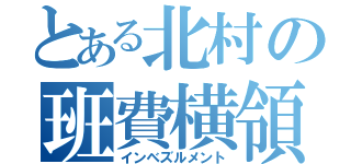 とある北村の班費横領（インベズルメント）