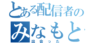 とある配信者のみなもと（出会った）