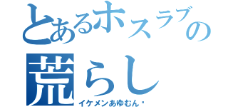 とあるホスラブの荒らし（イケメンあゆむん✩）