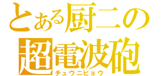 とある厨二の超電波砲（チュウニビョウ）