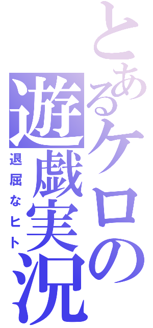 とあるケロの遊戯実況（退屈なヒト）