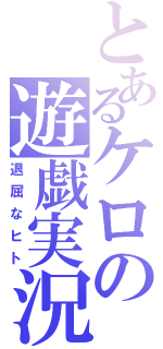 とあるケロの遊戯実況（退屈なヒト）