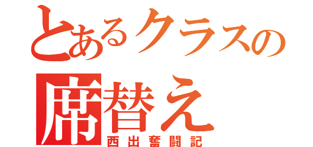 とあるクラスの席替え（西出奮闘記）