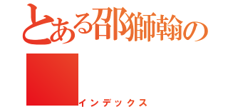 とある邵獅翰の（インデックス）