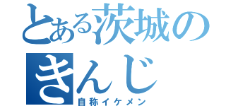 とある茨城のきんじ（自称イケメン）