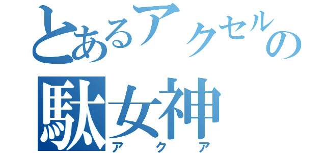 とあるアクセルの駄女神（アクア）