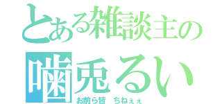 とある雑談主の噛兎るい（お前ら皆 ちねぇぇ）