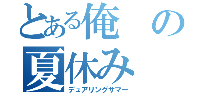 とある俺の夏休み（デュアリングサマー）