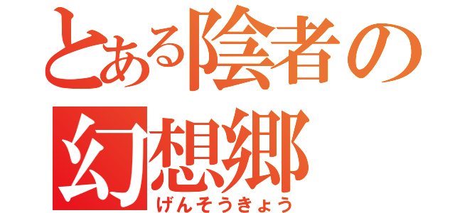 とある陰者の幻想郷（げんそうきょう）