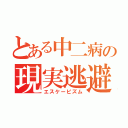 とある中二病の現実逃避（エスケーピズム）