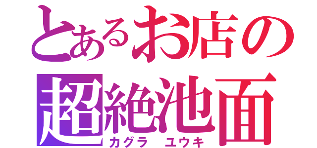 とあるお店の超絶池面（カグラ ユウキ）