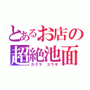 とあるお店の超絶池面（カグラ ユウキ）