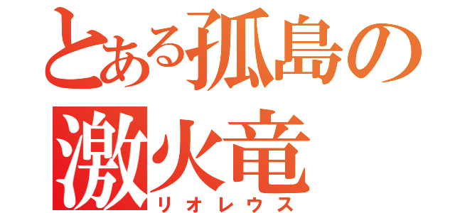 とある孤島の激火竜（リオレウス）