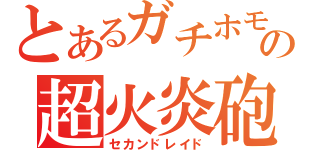 とあるガチホモの超火炎砲（セカンドレイド）