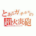 とあるガチホモの超火炎砲（セカンドレイド）