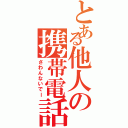 とある他人の携帯電話（さわんないでー）