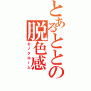 とあるととの脱色感（モノクローム）