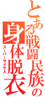 とある戦闘民族の身体脱衣（スーパーサイヤ人）