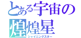 とある宇宙の煌煌星（シャイニングスター）