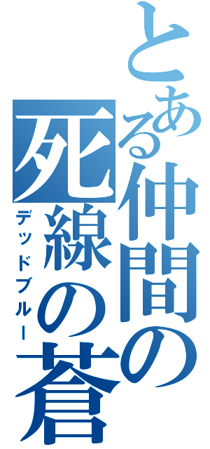 とある仲間の死線の蒼（デッドブルー）