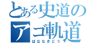 とある史道のアゴ軌道（ばななきどう）