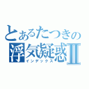 とあるたつきの浮気疑惑Ⅱ（インデックス）