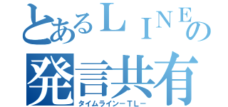 とあるＬＩＮＥ民の発言共有（タイムライン－ＴＬ－）