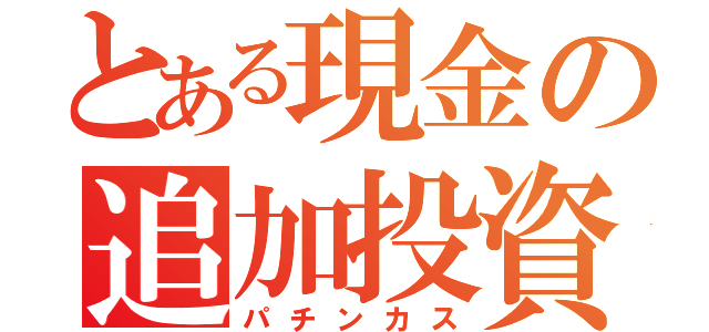 とある現金の追加投資（パチンカス）