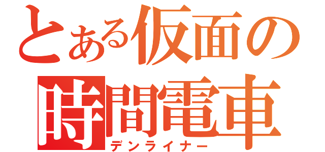 とある仮面の時間電車（デンライナー）